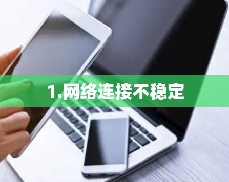 1.网络连接不稳定