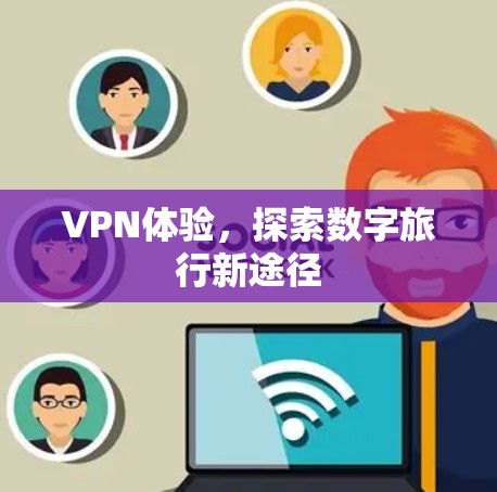 VPN体验,探索数字旅行新途径