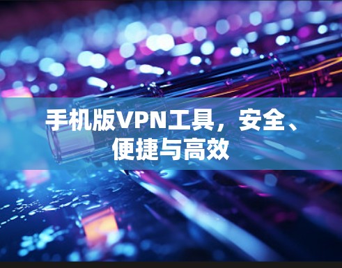 手机版VPN工具，安全、便捷与高效