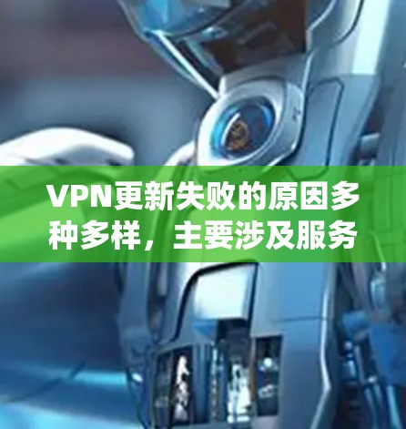 VPN更新失败的原因多种多样，主要涉及服务器运行状况、网络连接、用户权限以及系统恶意等多方面因素。以下是一些可能的原因和影响