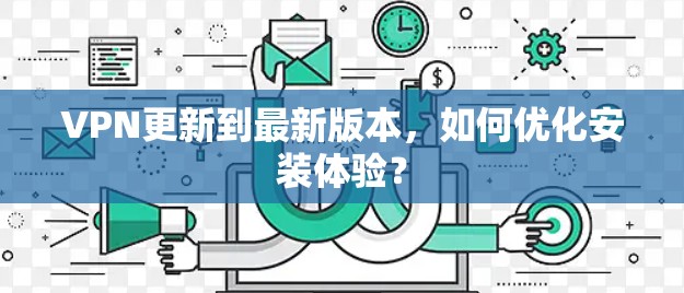 VPN更新到最新版本，如何优化安装体验？