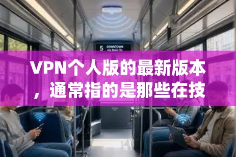 VPN个人版的最新版本，通常指的是那些在技术上不断创新、功能上提升的版本。以下是一些近年来比较受欢迎的VPN个人版，它们通常基于最新的技术协议，如DeepSpeed、XieX、DeepSnag等