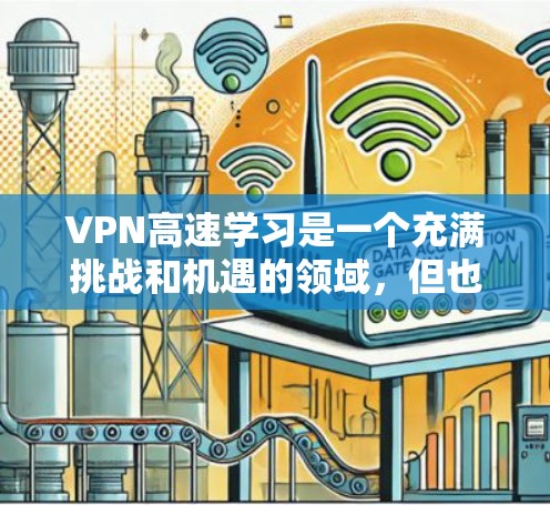 VPN高速学习是一个充满挑战和机遇的领域，但也涉及诸多安全和隐私问题。以下是对 VPN 高速学习的详细分析和建议
