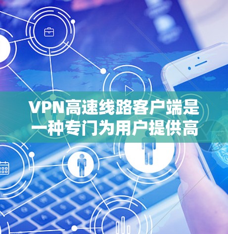VPN高速线路客户端是一种专门为用户提供高效、安全的网络连接工具，尤其适用于需要高速数据传输和复杂网络环境的用户。以下是对这些客户端的详细介绍