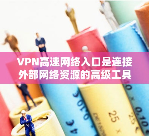 VPN高速网络入口是连接外部网络资源的高级工具，通常指支持高速连接的VPN服务。以下是关于如何找到这些入口及其安全考虑的详细说明
