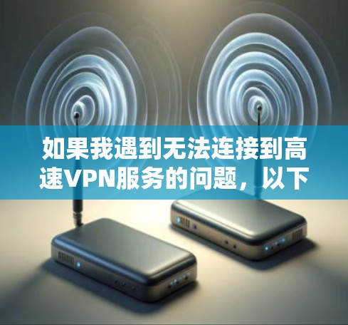 如果我遇到无法连接到高速VPN服务的问题,以下是一步步的解决方案