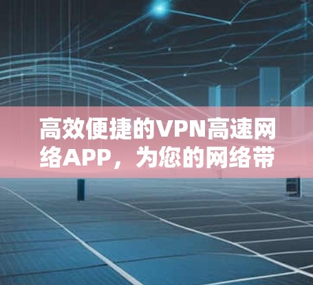 高效便捷的VPN高速网络APP，为您的网络带来更 secure 的体验