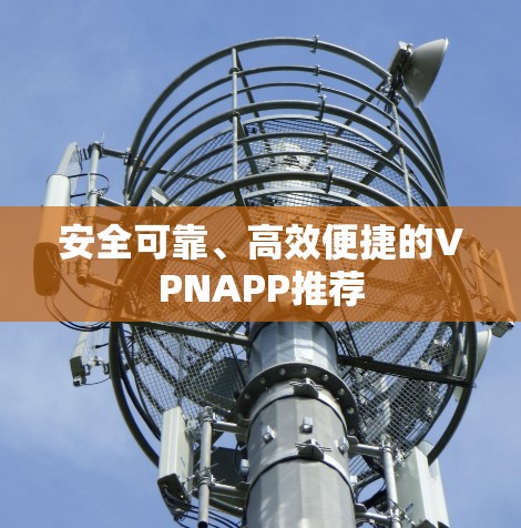 安全可靠、高效便捷的VPNAPP推荐 安全可靠、高效便捷的VPNAPP推荐