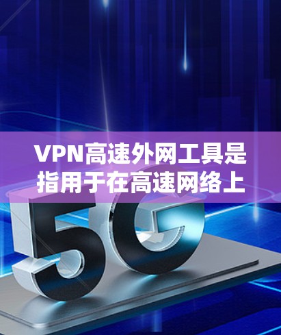 VPN高速外网工具是指用于在高速网络上进行VPN连接的软件或设备。以下是一些常用VPN高速外网工具及其使用方法