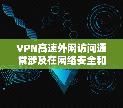 VPN高速外网访问通常涉及在网络安全和隐私保护方面的一些技术问题，以下是一些建议和注意事项