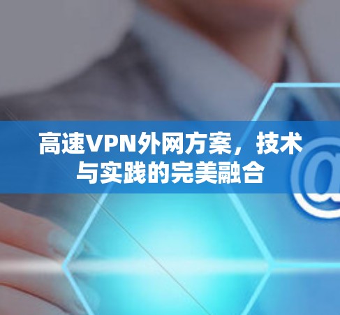 高速VPN外网方案，技术与实践的完美融合