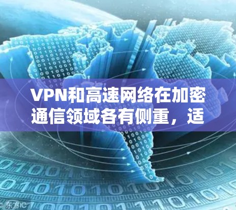 VPN和高速网络在加密通信领域各有侧重,适合不同的应用场景。以下是它们的主要排位和特点总结