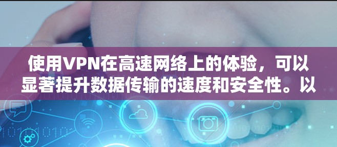 使用VPN在高速网络上的体验,可以显著提升数据传输的速度和安全性。以下是 VPN 高速体验的一些关键点