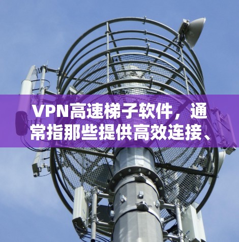 VPN高速梯子软件,通常指那些提供高效连接、多设备连接和安全可靠服务的软件,用户可以根据自己的需求选择合适的软件。以下是对这些软件的详细介绍