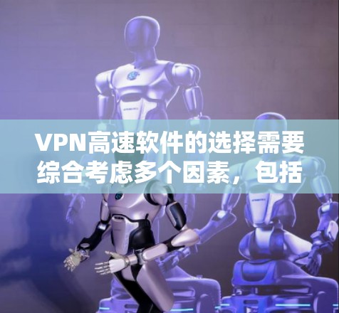 VPN高速软件的选择需要综合考虑多个因素，包括软件的配置、安全性和用户体验。以下是一些推荐的VPN软件，并提供详细的使用指南