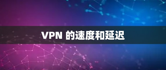 VPN 的速度和延迟