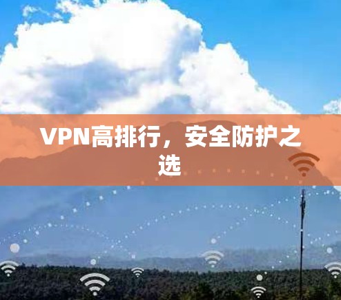 VPN高排行,安全防护之选 VPN高排行,安全防护之选
