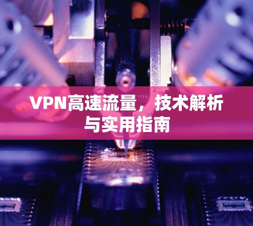 VPN高速流量，技术解析与实用指南