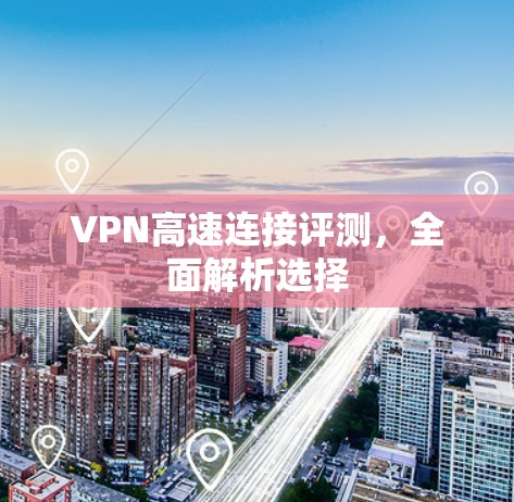 VPN高速连接评测,全面解析选择