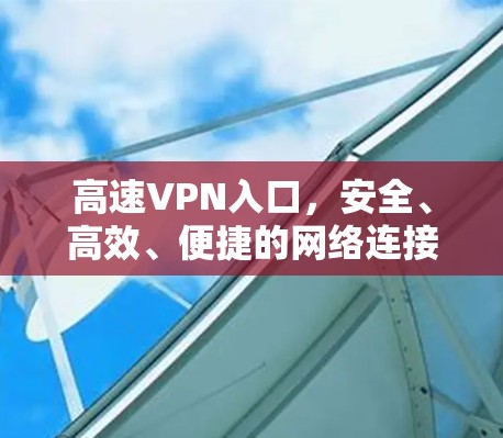 高速VPN入口,安全、高效、便捷的网络连接工具
