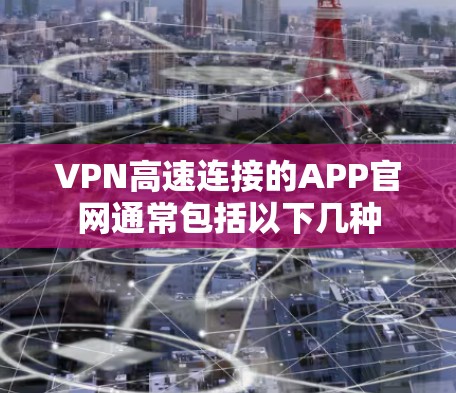 VPN高速连接的APP官网通常包括以下几种 VPN高速连接的APP官网通常包括以下几种