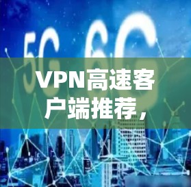 VPN高速客户端推荐,帮助用户快速连接到优质VPN服务,提供安全、便捷的网络连接体验。以下是一些推荐的VPN高速客户端,涵盖了多种协议和功能,适合不同需求的用户