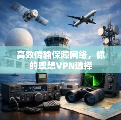 高效传输保障网络,你的理想VPN选择 高效传输保障网络,你的理想VPN选择