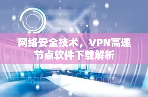 网络安全技术，VPN高速节点软件下载解析