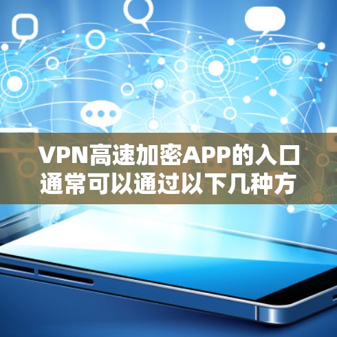 VPN高速加密APP的入口通常可以通过以下几种方式获取
