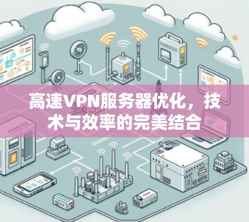 高速VPN服务器优化,技术与效率的完美结合