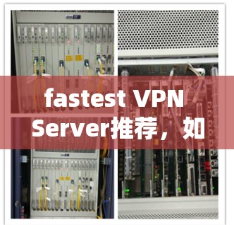fastest VPN Server推荐，如何在 seconds内连接到全球 fastest 网关