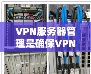 VPN服务器管理是确保VPN安全和有效的关键步骤。以下是对VPN服务器管理的详细指南，帮助你配置并维护你的VPN服务器