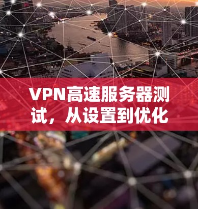 VPN高速服务器测试，从设置到优化，你必须知道这些关键步骤