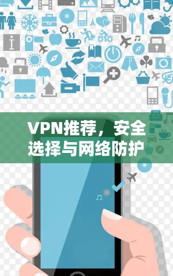 VPN推荐,安全选择与网络防护