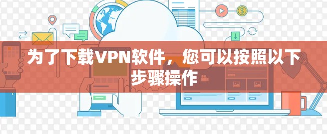 为了下载VPN软件，您可以按照以下步骤操作