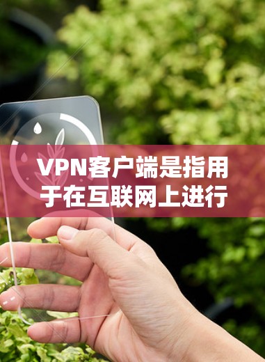 VPN客户端是指用于在互联网上进行视频通话、在线聊天等高级功能的软件。高评价的VPN客户端通常在性能、安全性、用户体验等方面表现出色，深受用户喜爱。以下是一些高评价的VPN客户端推荐，以及它们的特点