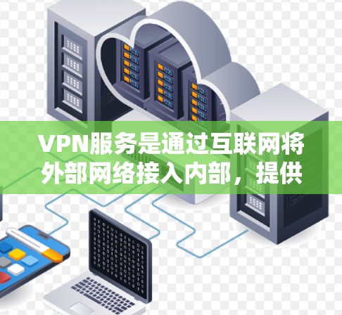 VPN服务是通过互联网将外部网络接入内部，提供加密、隐私和安全的网络连接。以下是综合分析VPN服务的主要特点和综合评价，供参考