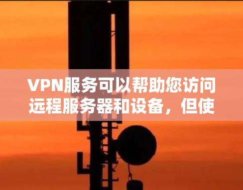 VPN服务可以帮助您访问远程服务器和设备，但使用时需要注意安全和隐私。以下是一些基本的步骤和建议，帮助您更好地使用VPN服务