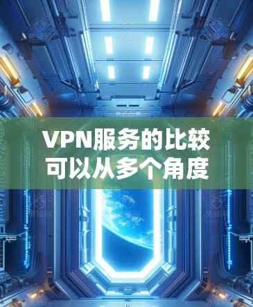 VPN服务的比较可以从多个角度进行分析，包括安全性、可靠性、便利性、价格和兼容性。以下是对这些方面的详细比较和总结