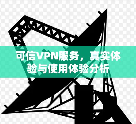 可信VPN服务,真实体验与使用体验分析 可信VPN服务,真实体验与使用体验分析