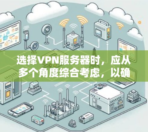 选择VPN服务器时,应从多个角度综合考虑,以确保最佳的安全性和用户体验。以下是一个分步指南,帮助你做出明智的选择