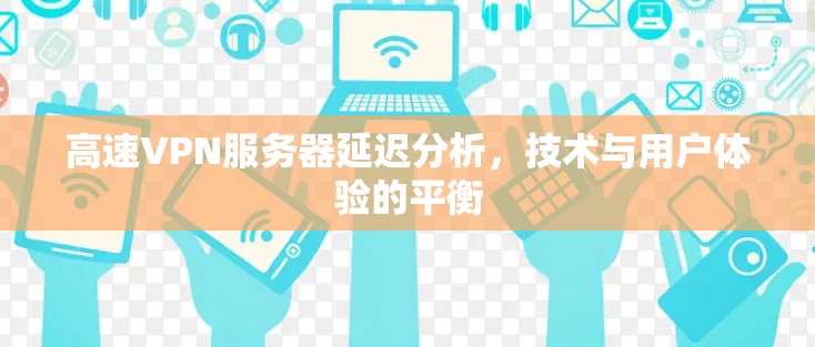 高速VPN服务器延迟分析，技术与用户体验的平衡