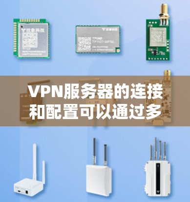 VPN服务器的连接和配置可以通过多种方式实现，具体取决于你的需求和设备的配置。以下是一些常见的VPN服务器的配置方法和注意事项