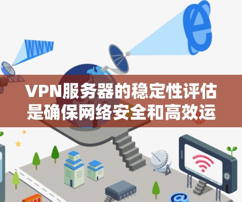 VPN服务器的稳定性评估是确保网络安全和高效运行的重要环节。以下是评估VPN服务器稳定性的关键步骤和方法
