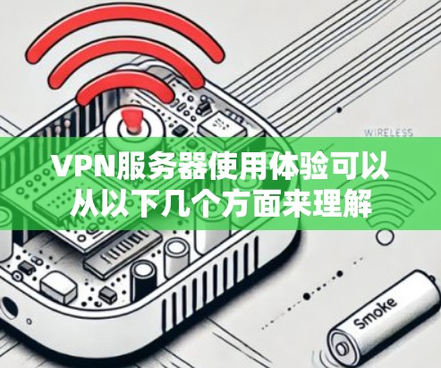 VPN服务器使用体验可以从以下几个方面来理解