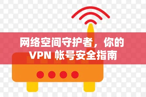 网络空间守护者,你的 VPN 帐号安全指南