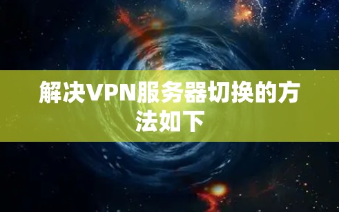 解决VPN服务器切换的方法如下 解决VPN服务器切换的方法如下