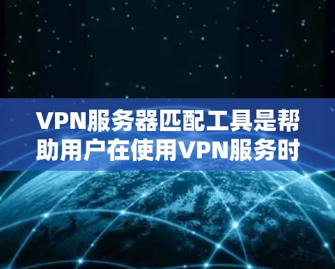 VPN服务器匹配工具是帮助用户在使用VPN服务时,准确匹配到适合的服务器。以下是详细的步骤和建议,帮助你选择和使用这些工具