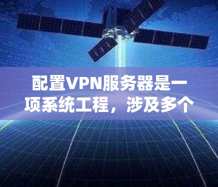 配置VPN服务器是一项系统工程，涉及多个步骤和细节，以下是一个清晰的指南，帮助您高效完成配置