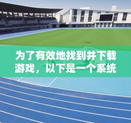 为了有效地找到并下载游戏，以下是一个系统化的指南